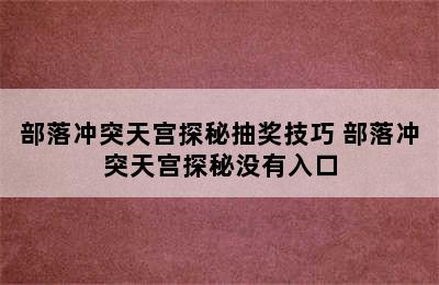 部落冲突天宫探秘抽奖技巧 部落冲突天宫探秘没有入口